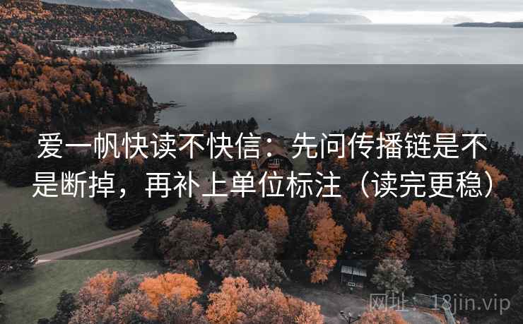 爱一帆快读不快信：先问传播链是不是断掉，再补上单位标注（读完更稳）