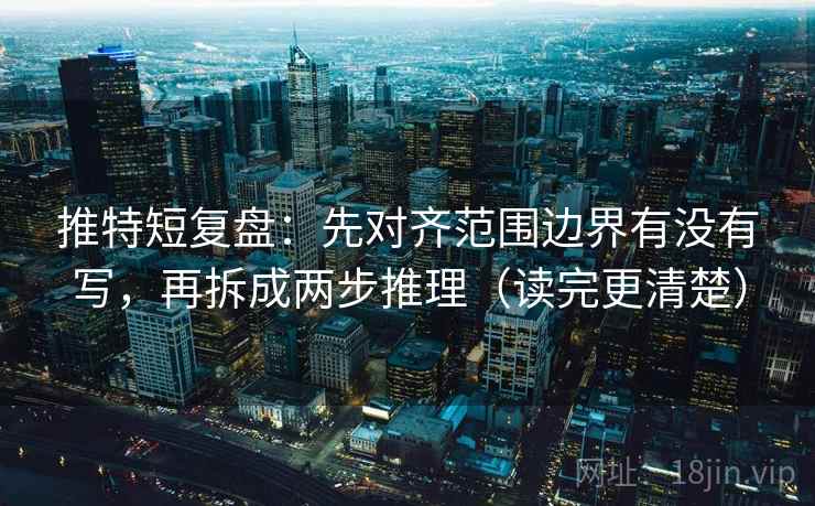 推特短复盘：先对齐范围边界有没有写，再拆成两步推理（读完更清楚）