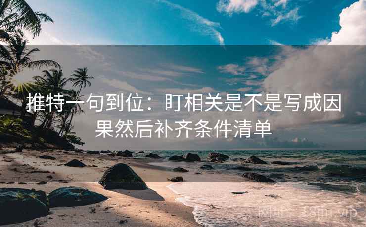 推特一句到位：盯相关是不是写成因果然后补齐条件清单