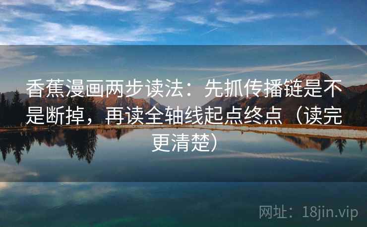 香蕉漫画两步读法：先抓传播链是不是断掉，再读全轴线起点终点（读完更清楚）