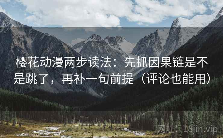 樱花动漫两步读法：先抓因果链是不是跳了，再补一句前提（评论也能用）