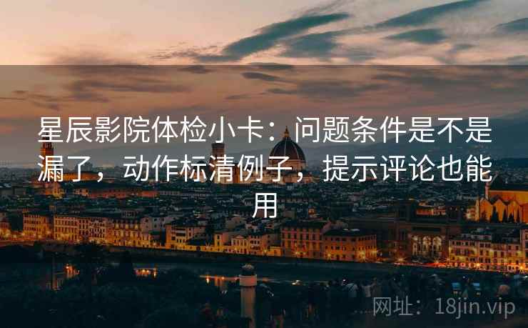星辰影院体检小卡：问题条件是不是漏了，动作标清例子，提示评论也能用