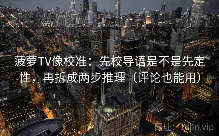 菠萝TV像校准：先校导语是不是先定性，再拆成两步推理（评论也能用）