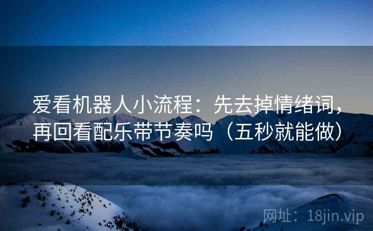 爱看机器人小流程：先去掉情绪词，再回看配乐带节奏吗（五秒就能做）