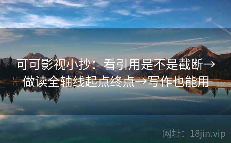 可可影视小抄：看引用是不是截断→做读全轴线起点终点→写作也能用