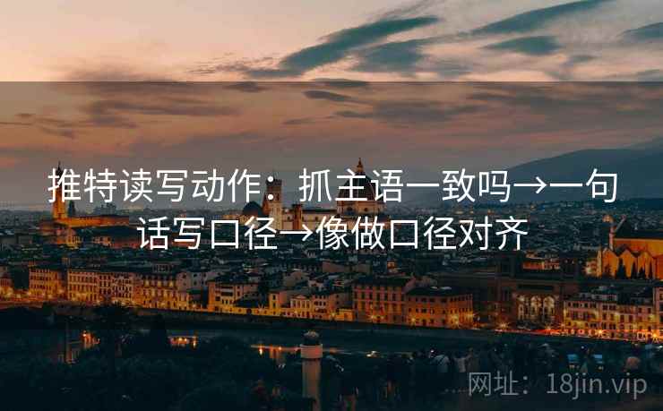 推特读写动作：抓主语一致吗→一句话写口径→像做口径对齐