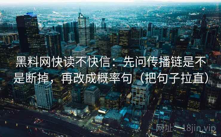 黑料网快读不快信：先问传播链是不是断掉，再改成概率句（把句子拉直）