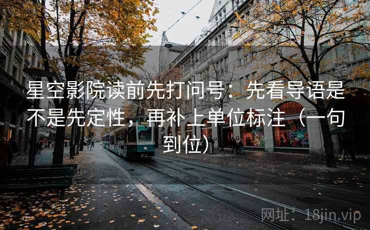 星空影院读前先打问号：先看导语是不是先定性，再补上单位标注（一句到位）