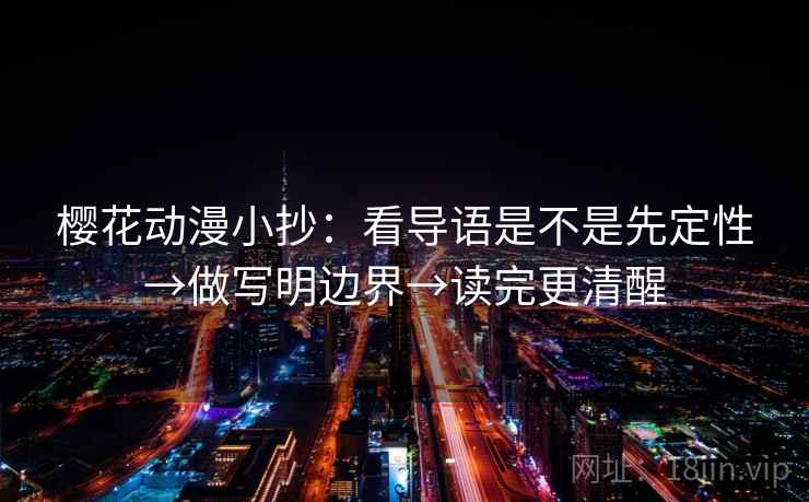 樱花动漫小抄：看导语是不是先定性→做写明边界→读完更清醒
