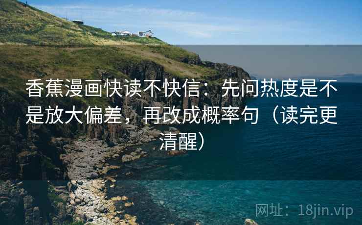 香蕉漫画快读不快信：先问热度是不是放大偏差，再改成概率句（读完更清醒）