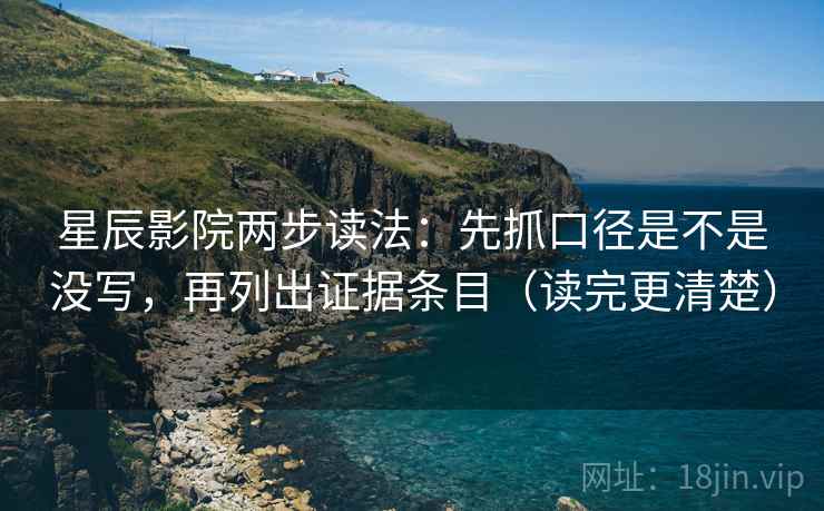 星辰影院两步读法：先抓口径是不是没写，再列出证据条目（读完更清楚）