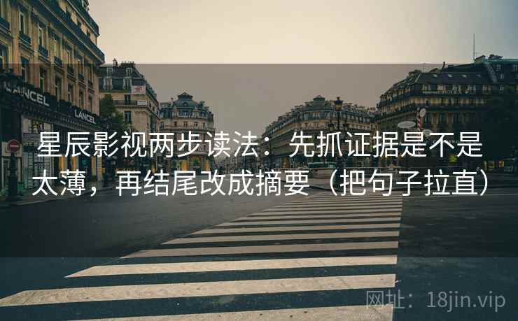 星辰影视两步读法：先抓证据是不是太薄，再结尾改成摘要（把句子拉直）