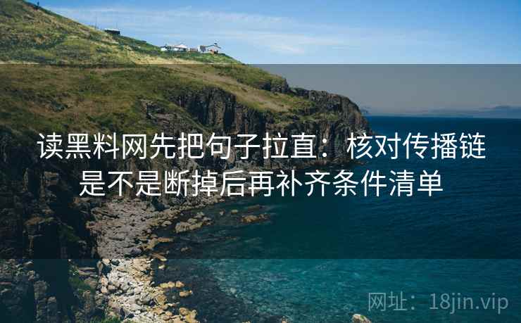 读黑料网先把句子拉直：核对传播链是不是断掉后再补齐条件清单