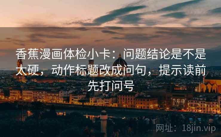 香蕉漫画体检小卡：问题结论是不是太硬，动作标题改成问句，提示读前先打问号
