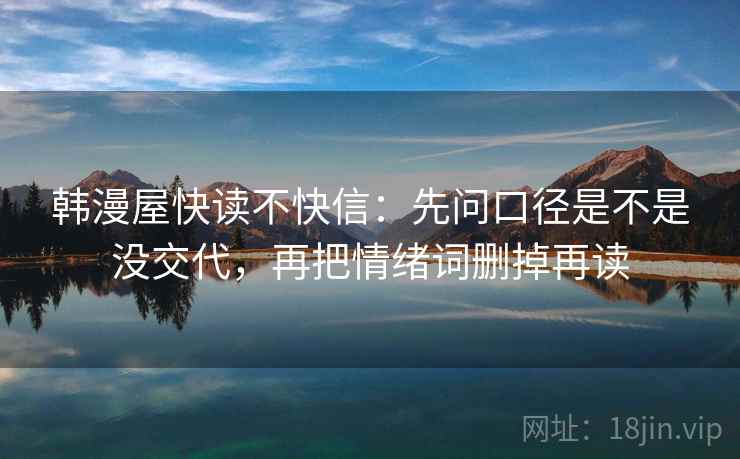 韩漫屋快读不快信：先问口径是不是没交代，再把情绪词删掉再读