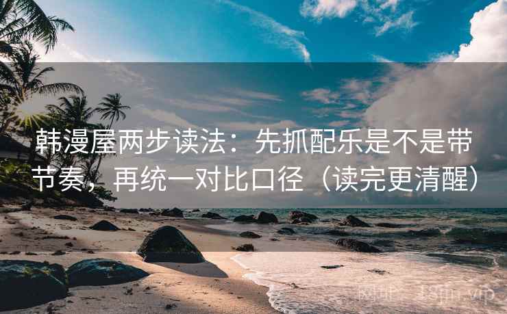 韩漫屋两步读法：先抓配乐是不是带节奏，再统一对比口径（读完更清醒）