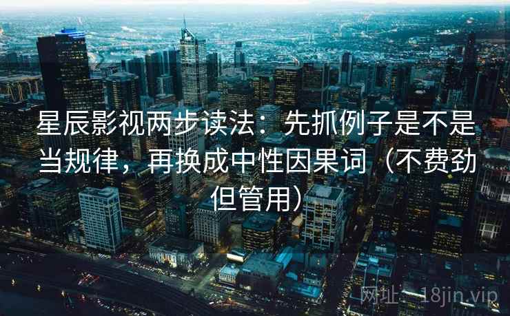 星辰影视两步读法：先抓例子是不是当规律，再换成中性因果词（不费劲但管用）