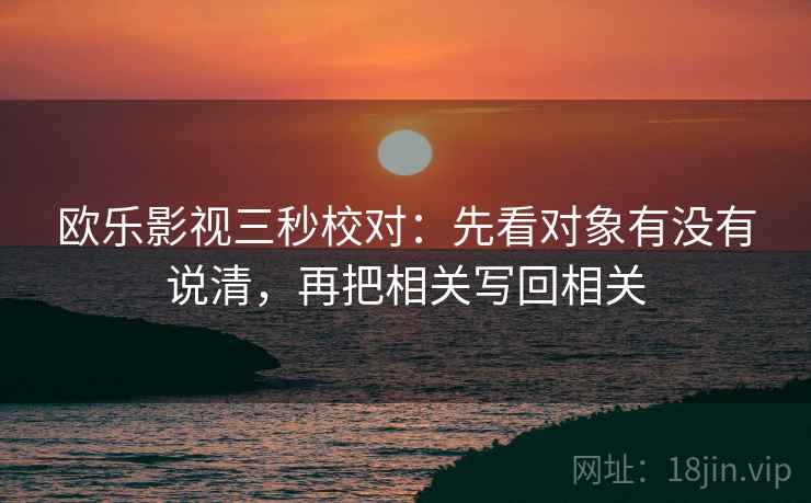 欧乐影视三秒校对：先看对象有没有说清，再把相关写回相关