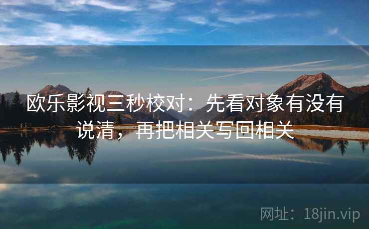 欧乐影视三秒校对：先看对象有没有说清，再把相关写回相关