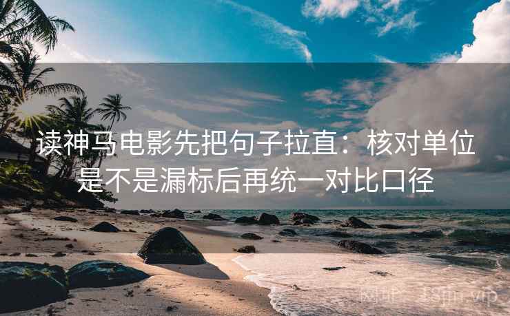 读神马电影先把句子拉直：核对单位是不是漏标后再统一对比口径