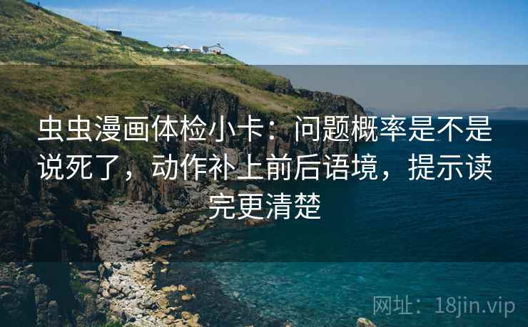 虫虫漫画体检小卡：问题概率是不是说死了，动作补上前后语境，提示读完更清楚