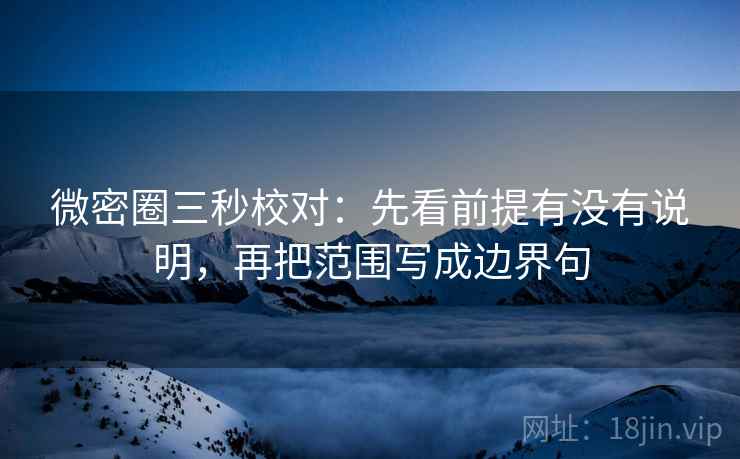微密圈三秒校对：先看前提有没有说明，再把范围写成边界句