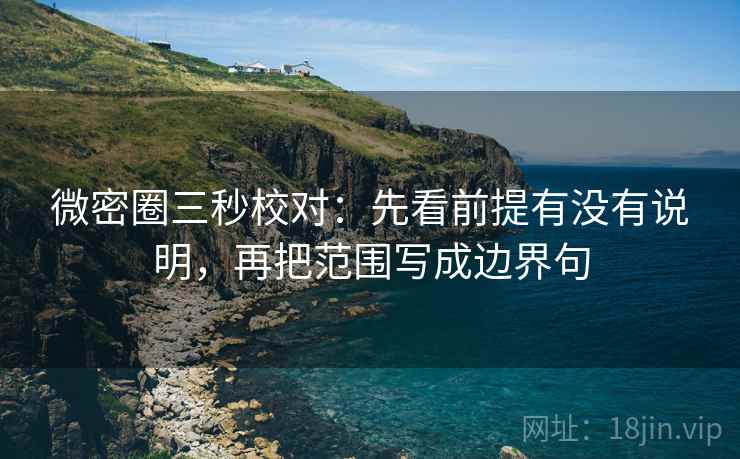 微密圈三秒校对：先看前提有没有说明，再把范围写成边界句