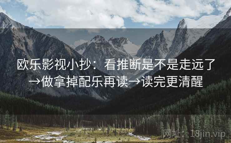 欧乐影视小抄：看推断是不是走远了→做拿掉配乐再读→读完更清醒