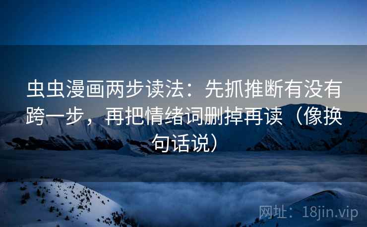 虫虫漫画两步读法：先抓推断有没有跨一步，再把情绪词删掉再读（像换句话说）