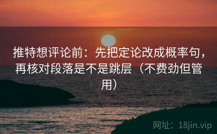 推特想评论前：先把定论改成概率句，再核对段落是不是跳层（不费劲但管用）