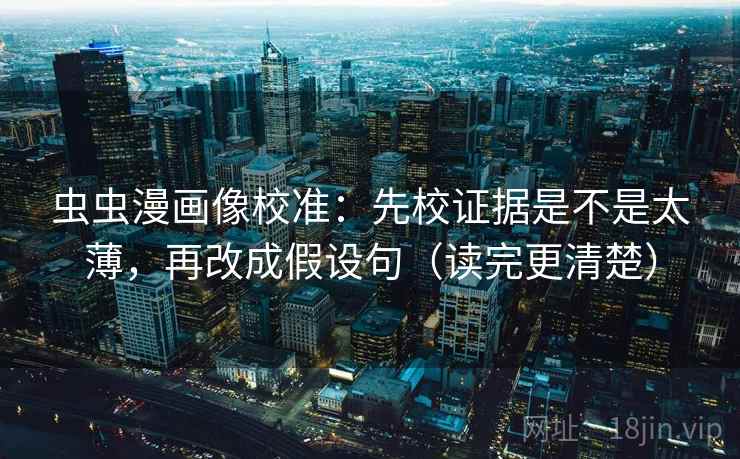 虫虫漫画像校准：先校证据是不是太薄，再改成假设句（读完更清楚）