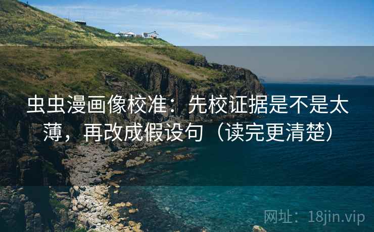 虫虫漫画像校准：先校证据是不是太薄，再改成假设句（读完更清楚）