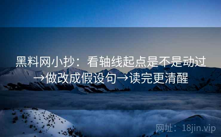 黑料网小抄：看轴线起点是不是动过→做改成假设句→读完更清醒