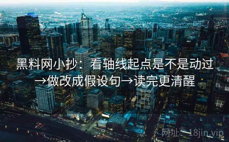 黑料网小抄：看轴线起点是不是动过→做改成假设句→读完更清醒