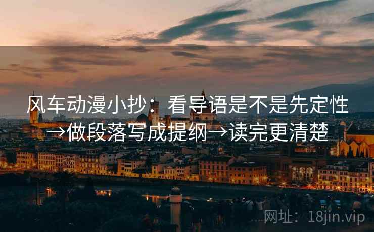 风车动漫小抄：看导语是不是先定性→做段落写成提纲→读完更清楚