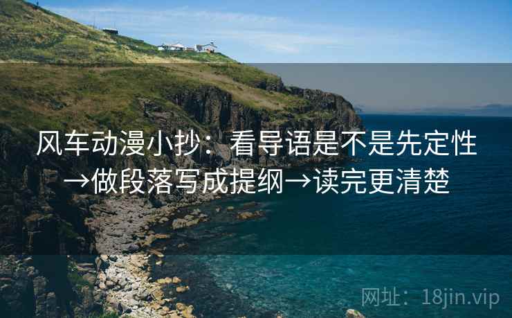 风车动漫小抄：看导语是不是先定性→做段落写成提纲→读完更清楚