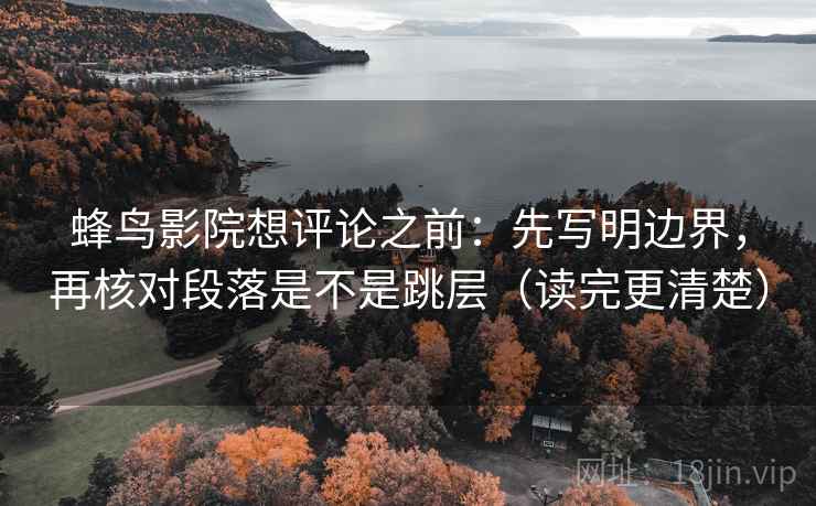 蜂鸟影院想评论之前：先写明边界，再核对段落是不是跳层（读完更清楚）
