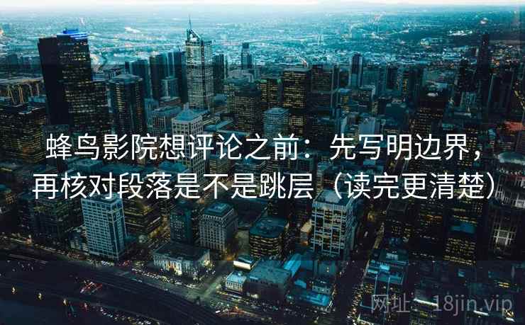 蜂鸟影院想评论之前：先写明边界，再核对段落是不是跳层（读完更清楚）