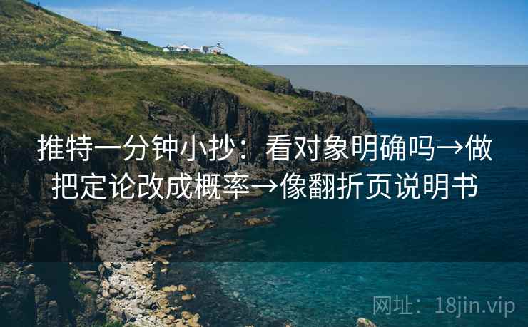 推特一分钟小抄：看对象明确吗→做把定论改成概率→像翻折页说明书
