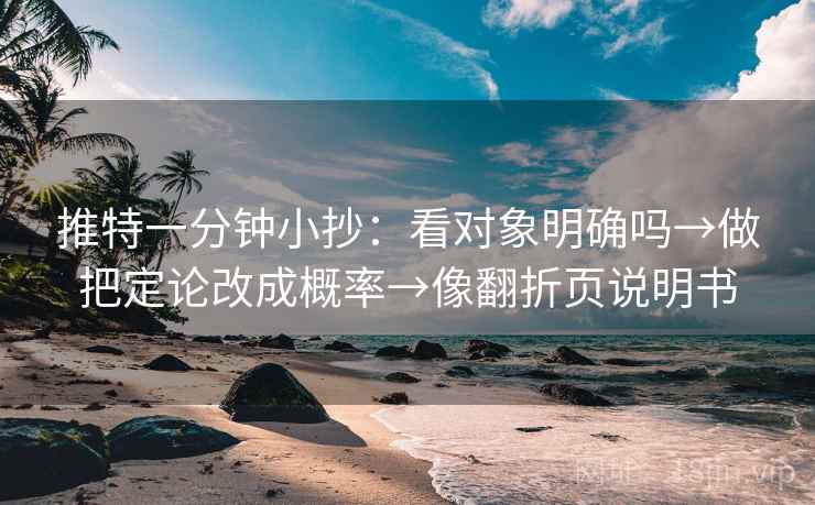推特一分钟小抄：看对象明确吗→做把定论改成概率→像翻折页说明书