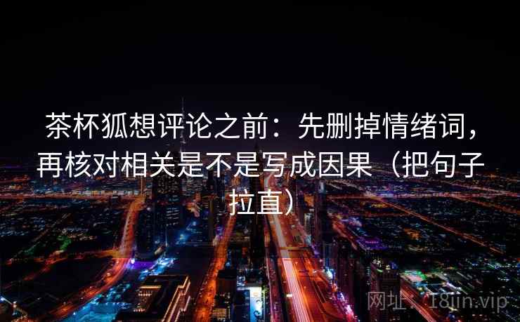 茶杯狐想评论之前：先删掉情绪词，再核对相关是不是写成因果（把句子拉直）
