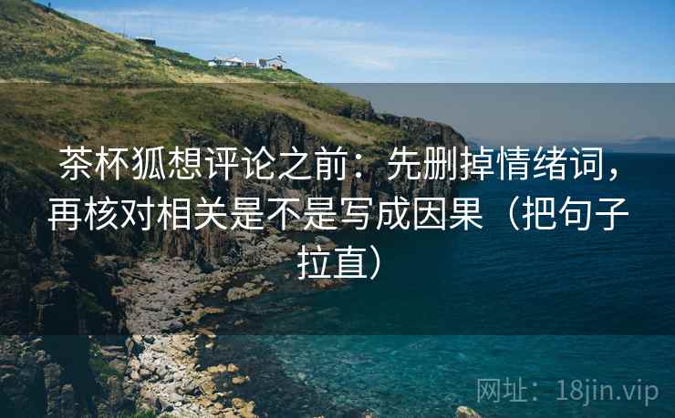 茶杯狐想评论之前：先删掉情绪词，再核对相关是不是写成因果（把句子拉直）