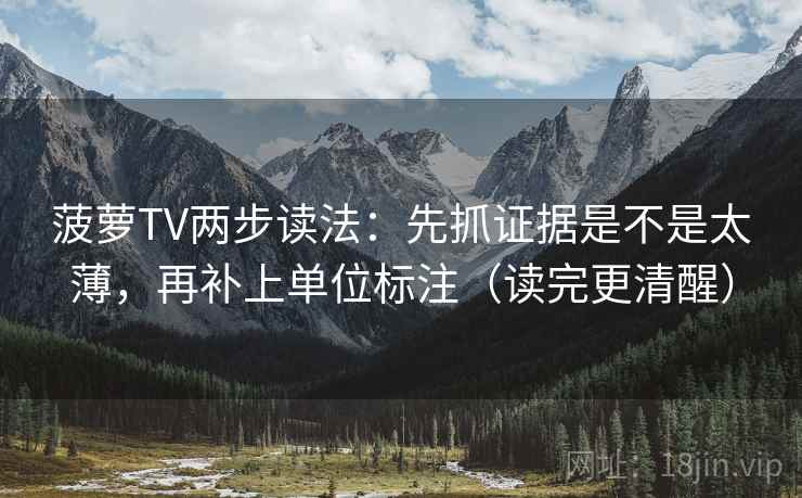 菠萝TV两步读法：先抓证据是不是太薄，再补上单位标注（读完更清醒）