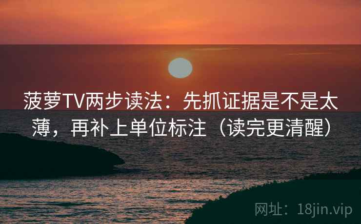 菠萝TV两步读法：先抓证据是不是太薄，再补上单位标注（读完更清醒）
