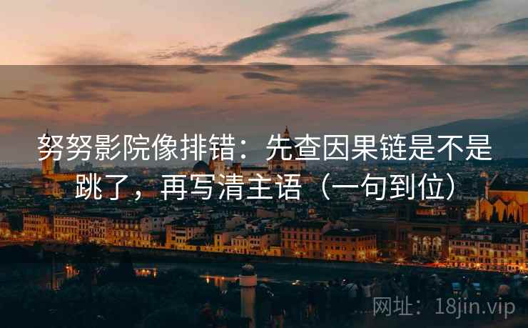 努努影院像排错：先查因果链是不是跳了，再写清主语（一句到位）