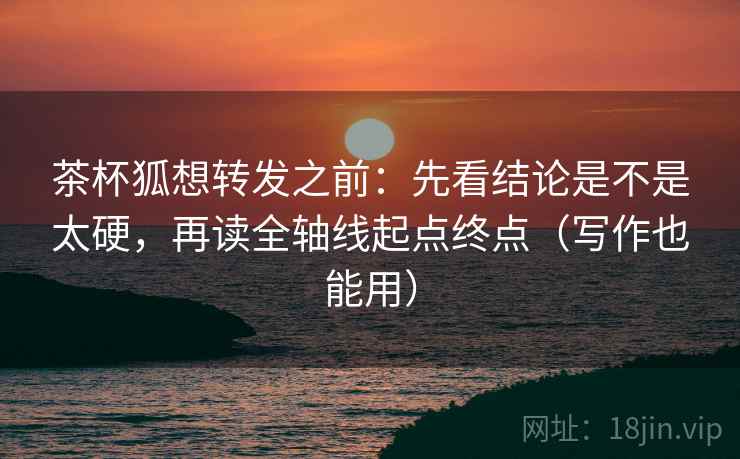 茶杯狐想转发之前：先看结论是不是太硬，再读全轴线起点终点（写作也能用）