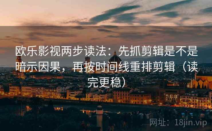欧乐影视两步读法:先抓剪辑是不是暗示因果,再按时间线重排剪辑(读完更稳) 欧乐影视两步读法:先抓剪辑是不是暗示因果,再按时间线重排剪辑(读完更稳)