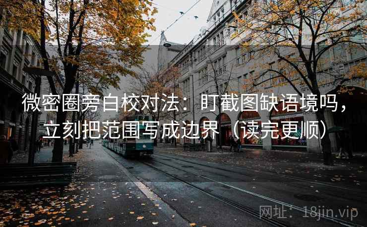 微密圈旁白校对法:盯截图缺语境吗,立刻把范围写成边界(读完更顺) 微密圈旁白校对法:盯截图缺语境吗,立刻把范围写成边界(读完更顺)