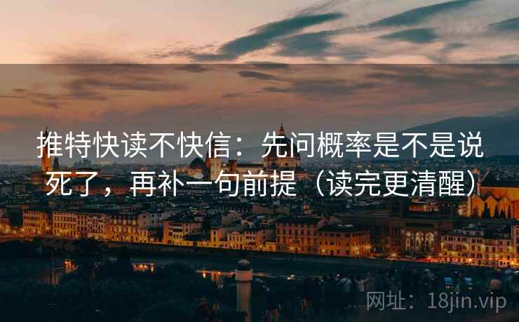 推特快读不快信：先问概率是不是说死了，再补一句前提（读完更清醒）