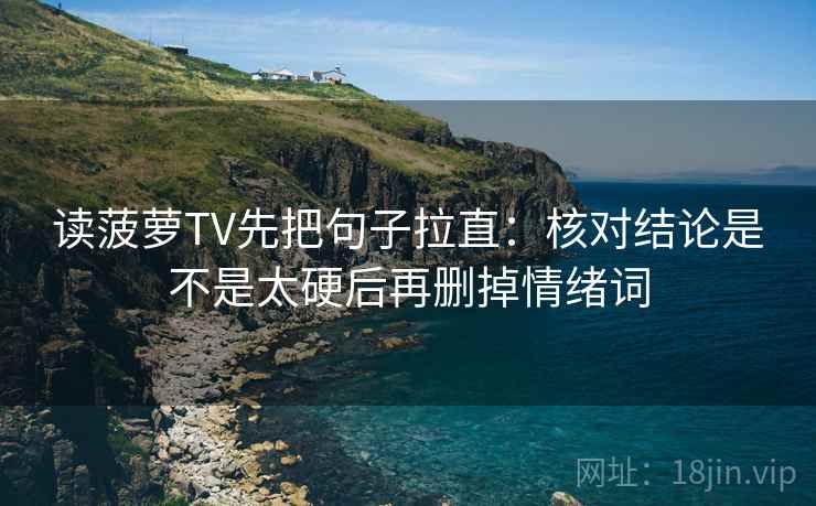 读菠萝TV先把句子拉直：核对结论是不是太硬后再删掉情绪词